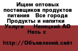 Ищем оптовых поставщиков продуктов питания - Все города Продукты и напитки » Услуги   . Ненецкий АО,Несь с.